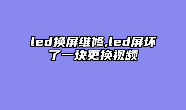 led换屏维修,led屏坏了一块更换视频