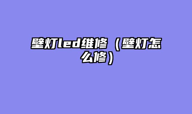 壁灯led维修（壁灯怎么修）