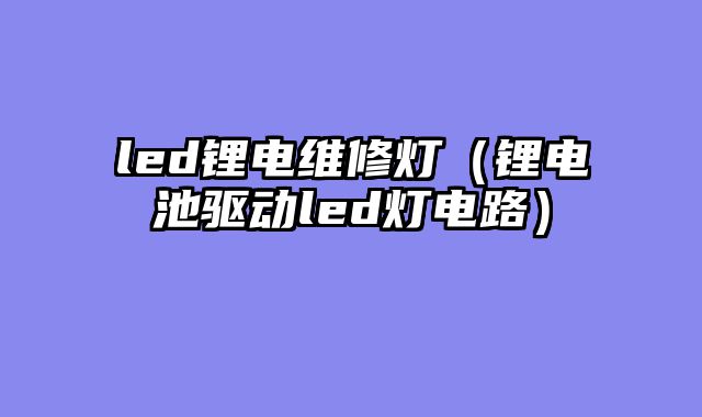 led锂电维修灯（锂电池驱动led灯电路）