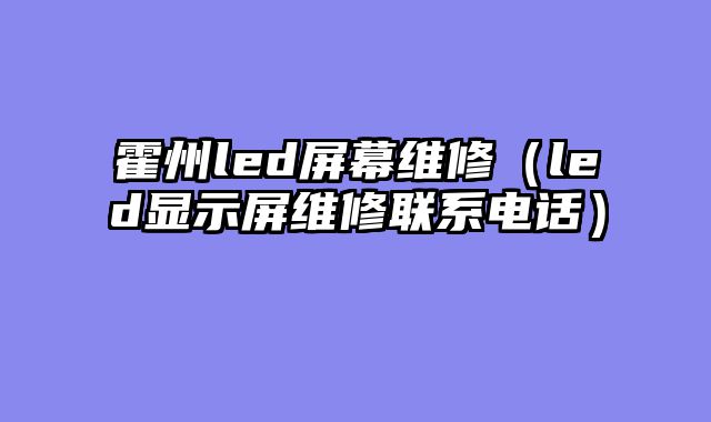 霍州led屏幕维修（led显示屏维修联系电话）