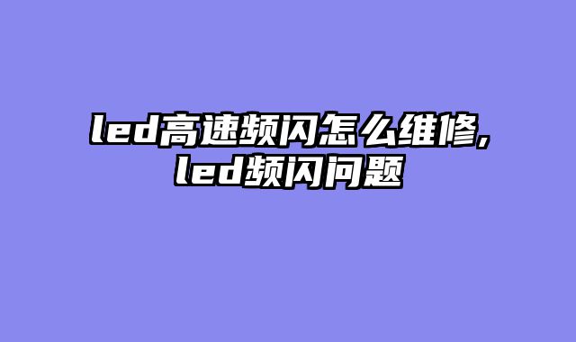 led高速频闪怎么维修,led频闪问题