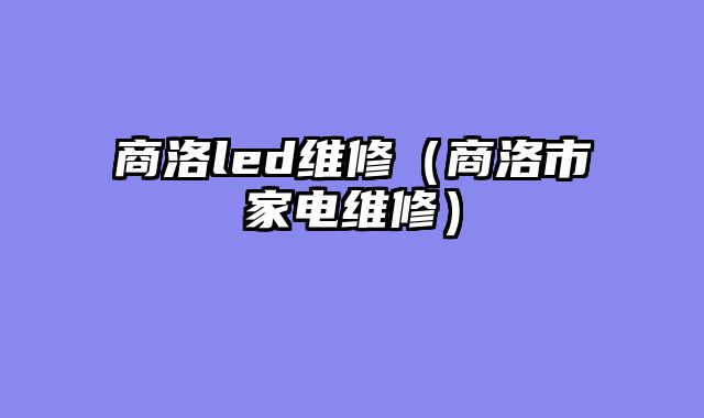 商洛led维修（商洛市家电维修）