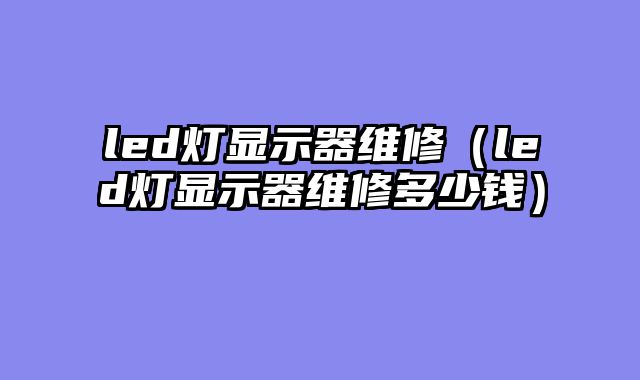 led灯显示器维修（led灯显示器维修多少钱）