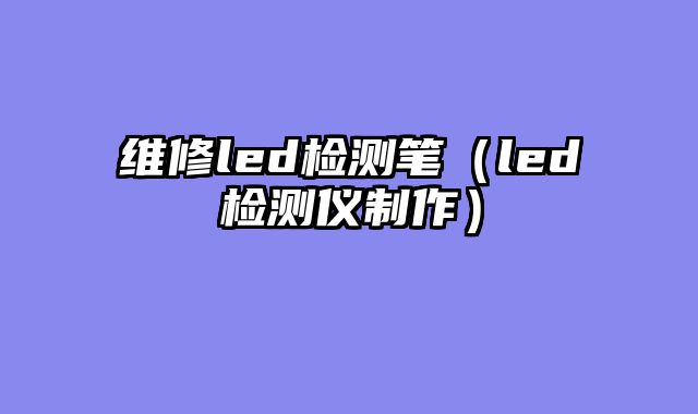 维修led检测笔（led检测仪制作）