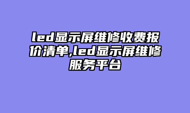 led显示屏维修收费报价清单,led显示屏维修服务平台
