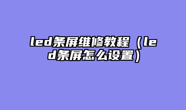 led条屏维修教程（led条屏怎么设置）
