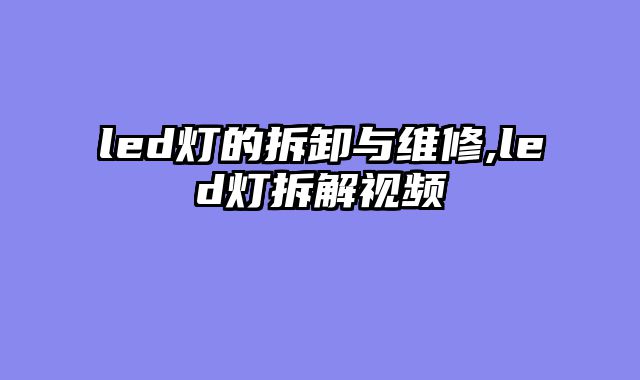 led灯的拆卸与维修,led灯拆解视频
