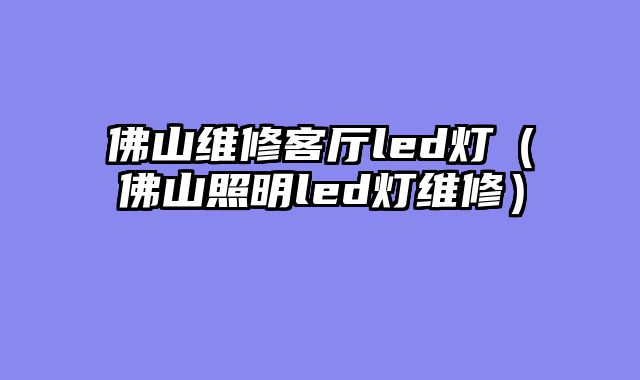 佛山维修客厅led灯（佛山照明led灯维修）