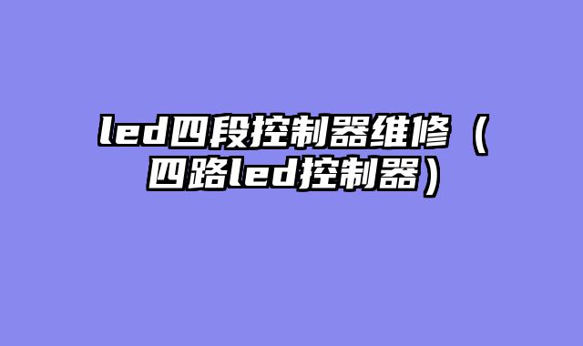 led四段控制器维修（四路led控制器）
