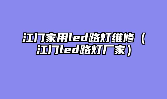 江门家用led路灯维修（江门led路灯厂家）