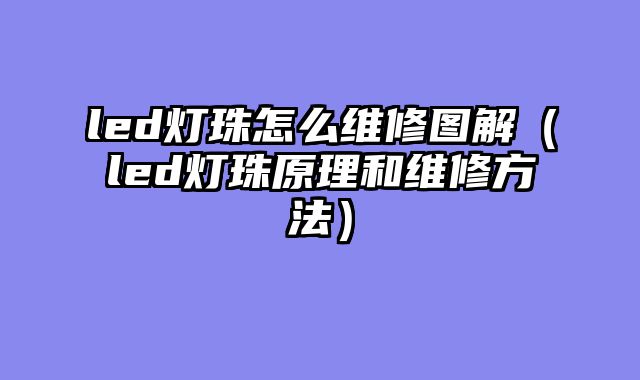 led灯珠怎么维修图解（led灯珠原理和维修方法）