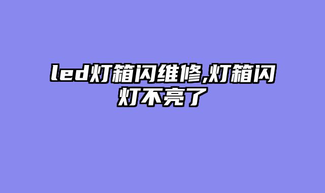 led灯箱闪维修,灯箱闪灯不亮了
