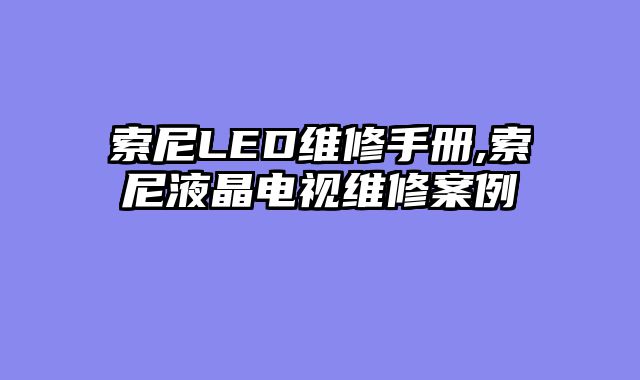 索尼LED维修手册,索尼液晶电视维修案例