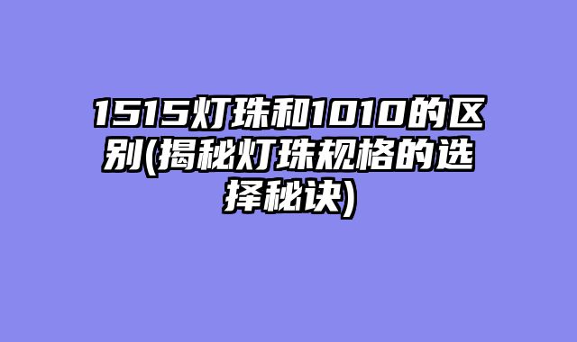 1515灯珠和1010的区别(揭秘灯珠规格的选择秘诀)