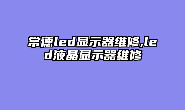 常德led显示器维修,led液晶显示器维修