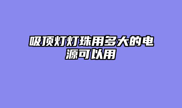 吸顶灯灯珠用多大的电源可以用