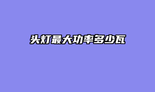 头灯最大功率多少瓦