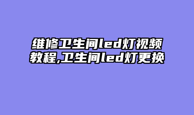 维修卫生间led灯视频教程,卫生间led灯更换