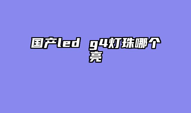 国产led g4灯珠哪个亮