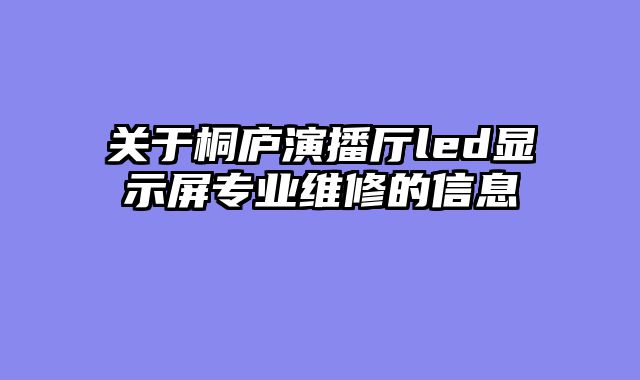 关于桐庐演播厅led显示屏专业维修的信息