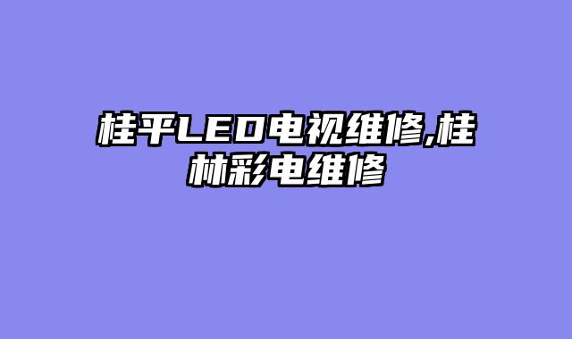 桂平LED电视维修,桂林彩电维修