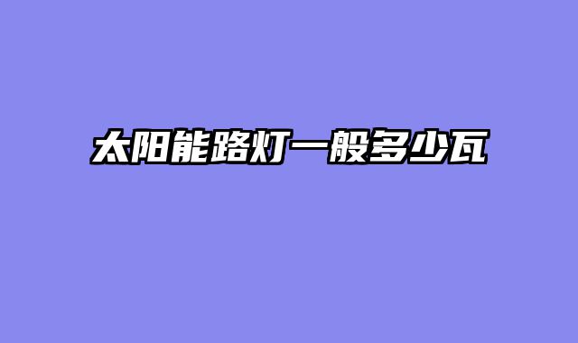 太阳能路灯一般多少瓦