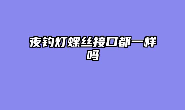 夜钓灯螺丝接口都一样吗