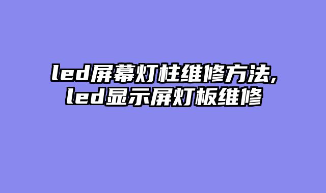 led屏幕灯柱维修方法,led显示屏灯板维修