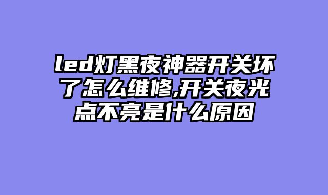 led灯黑夜神器开关坏了怎么维修,开关夜光点不亮是什么原因