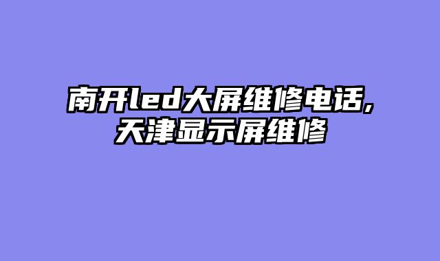 南开led大屏维修电话,天津显示屏维修