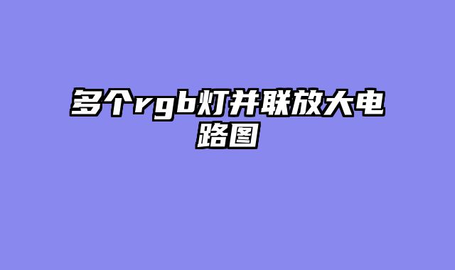 多个rgb灯并联放大电路图......										
				<div class=