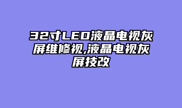 32寸LED液晶电视灰屏维修视,液晶电视灰屏技改