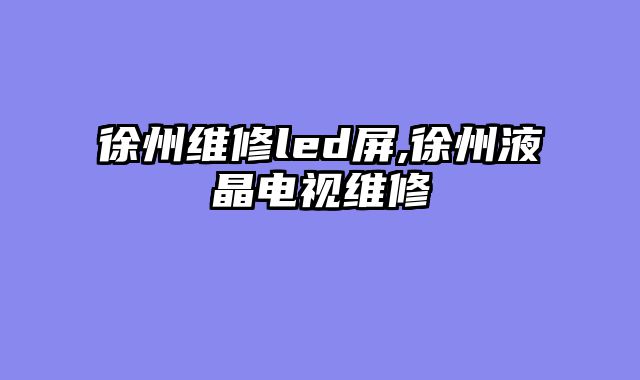 徐州维修led屏,徐州液晶电视维修