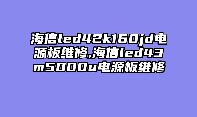 海信led42k160jd电源板维修,海信led43m5000u电源板维修