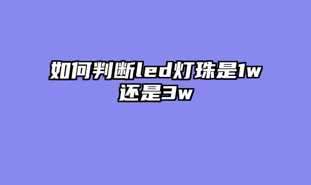 如何判断led灯珠是1w还是3w