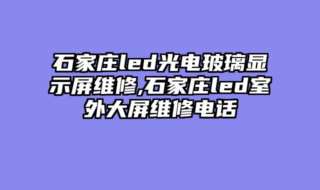 石家庄led光电玻璃显示屏维修,石家庄led室外大屏维修电话