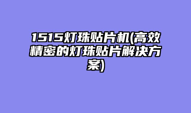 1515灯珠贴片机(高效精密的灯珠贴片解决方案)