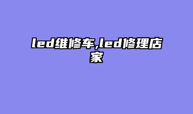 led维修车,led修理店家