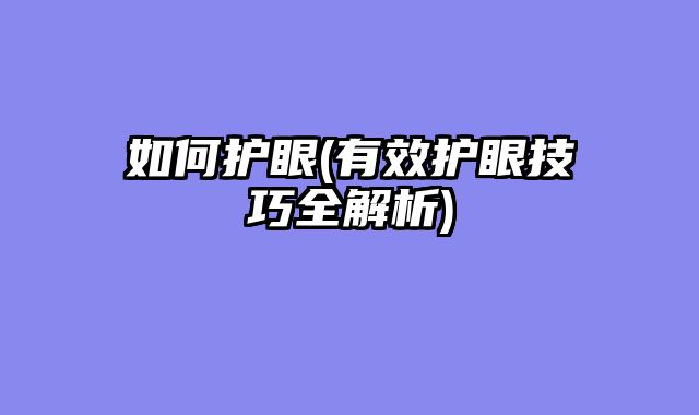 如何护眼(有效护眼技巧全解析)