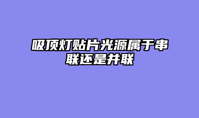 吸顶灯贴片光源属于串联还是并联