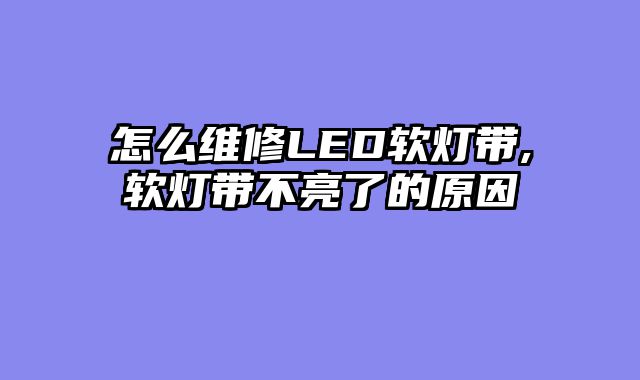 怎么维修LED软灯带,软灯带不亮了的原因