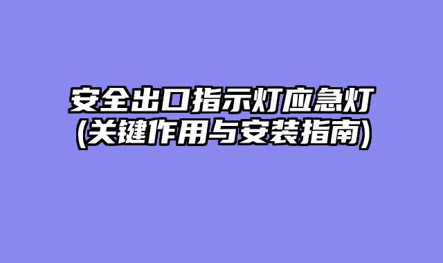 安全出口指示灯应急灯(关键作用与安装指南)