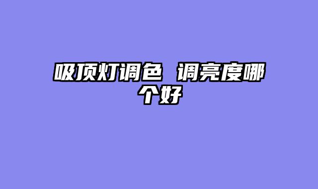 吸顶灯调色 调亮度哪个好