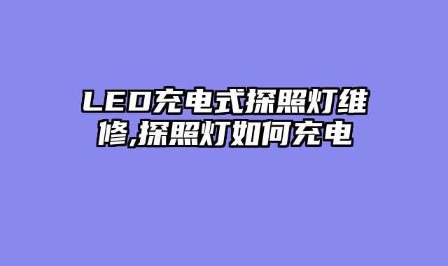 LED充电式探照灯维修,探照灯如何充电