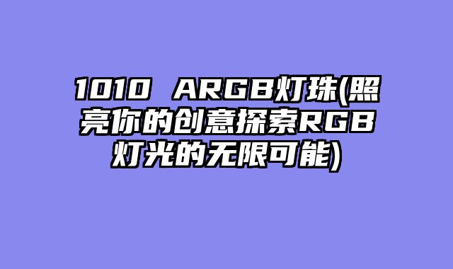 1010 ARGB灯珠(照亮你的创意探索RGB灯光的无限可能)