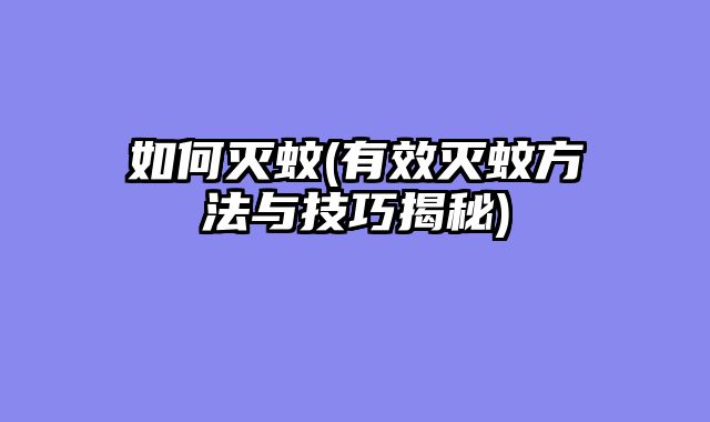如何灭蚊(有效灭蚊方法与技巧揭秘)