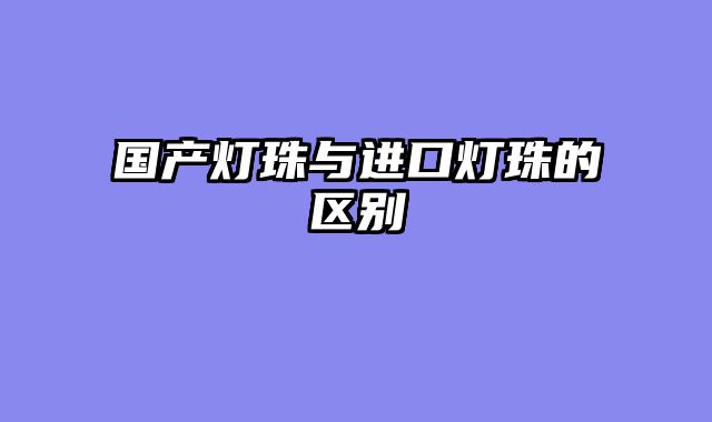 国产灯珠与进口灯珠的区别