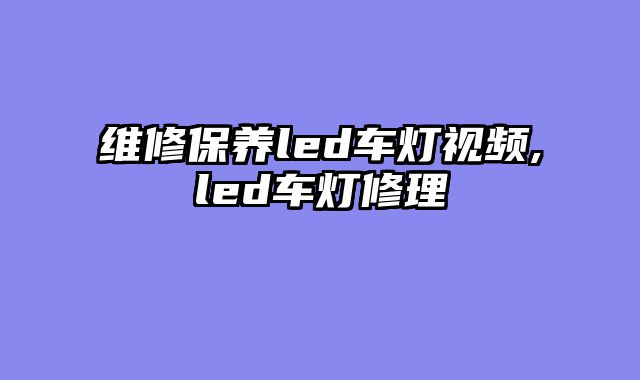 维修保养led车灯视频,led车灯修理
