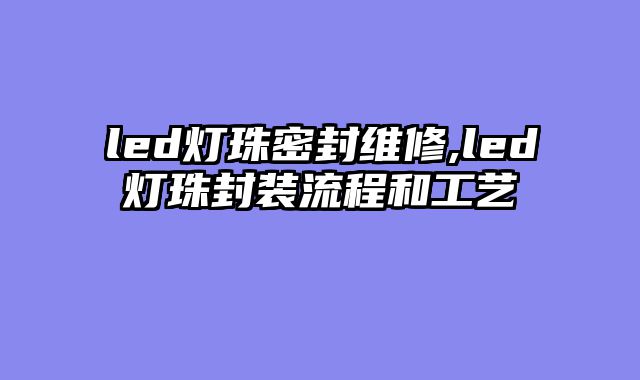 led灯珠密封维修,led灯珠封装流程和工艺