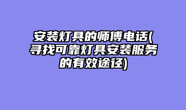 安装灯具的师傅电话(寻找可靠灯具安装服务的有效途径)